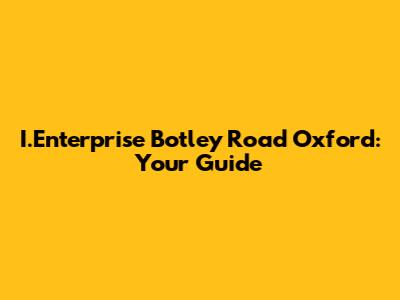 I.Enterprise Botley Road Oxford: Your Guide