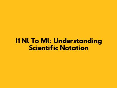 I1 Nl To Ml: Understanding Scientific Notation