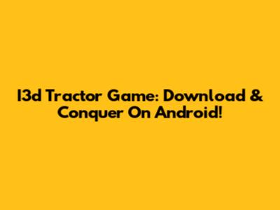 I3d Tractor Game: Download & Conquer On Android!
