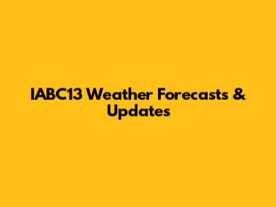 IABC13 Weather Forecasts & Updates