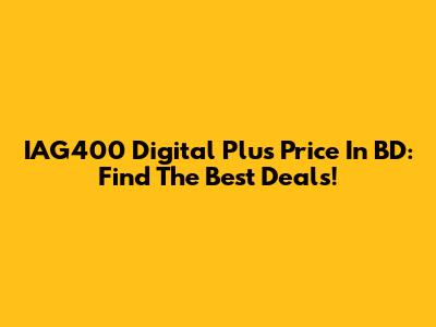 IAG400 Digital Plus Price In BD: Find The Best Deals!