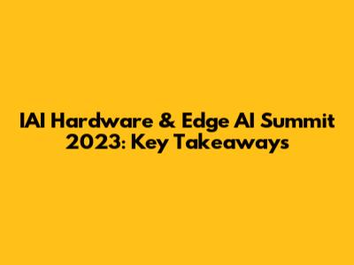 IAI Hardware & Edge AI Summit 2023: Key Takeaways