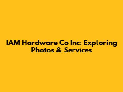 IAM Hardware Co Inc: Exploring Photos & Services