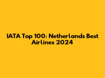 IATA Top 100: Netherlands' Best Airlines 2024