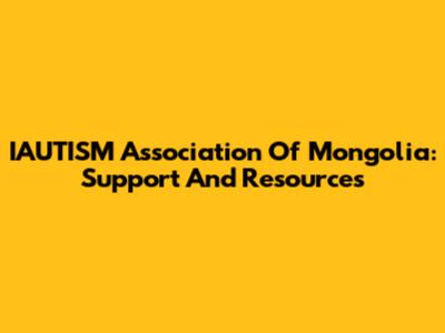 IAUTISM Association Of Mongolia: Support And Resources