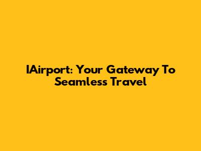 IAirport: Your Gateway To Seamless Travel