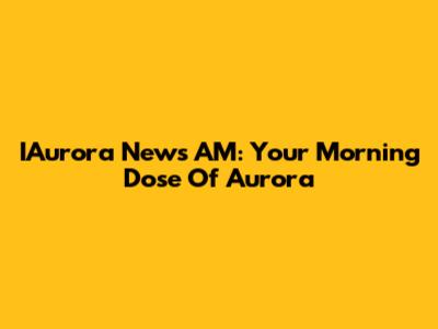 IAurora News AM: Your Morning Dose Of Aurora