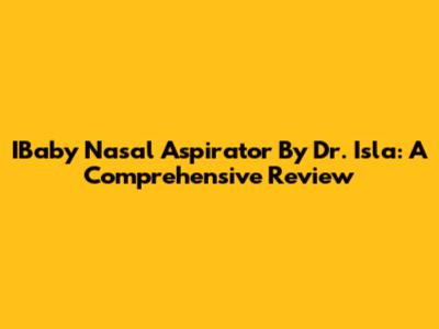IBaby Nasal Aspirator By Dr. Isla: A Comprehensive Review