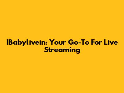 IBabylivein: Your Go-To For Live Streaming