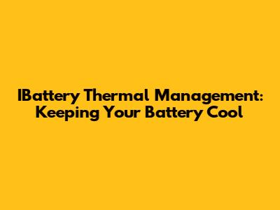 IBattery Thermal Management: Keeping Your Battery Cool