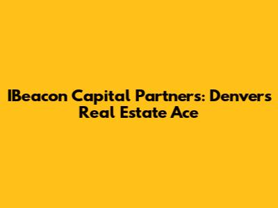 IBeacon Capital Partners: Denver's Real Estate Ace