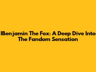 IBenjamin The Fox: A Deep Dive Into The Fandom Sensation