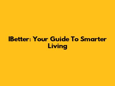 IBetter: Your Guide To Smarter Living