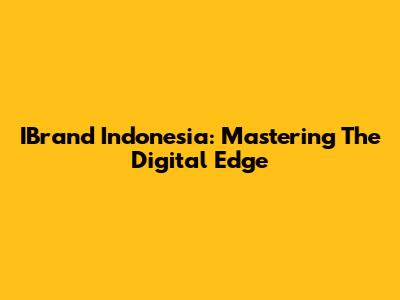 IBrand Indonesia: Mastering The Digital Edge