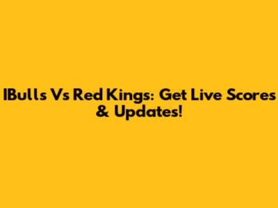 IBulls Vs Red Kings: Get Live Scores & Updates!
