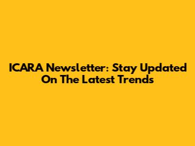 ICARA Newsletter: Stay Updated On The Latest Trends