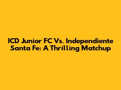 ICD Junior FC Vs. Independiente Santa Fe: A Thrilling Matchup
