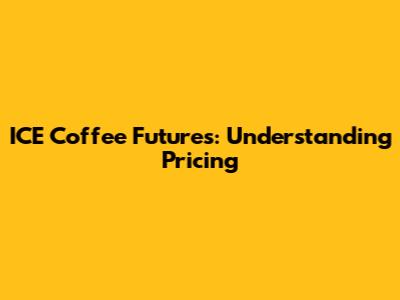 ICE Coffee Futures: Understanding Pricing