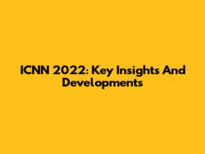 ICNN 2022: Key Insights And Developments