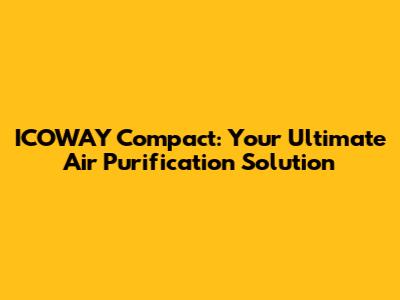 ICOWAY Compact: Your Ultimate Air Purification Solution