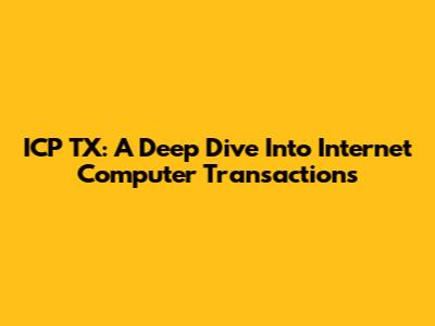 ICP TX: A Deep Dive Into Internet Computer Transactions