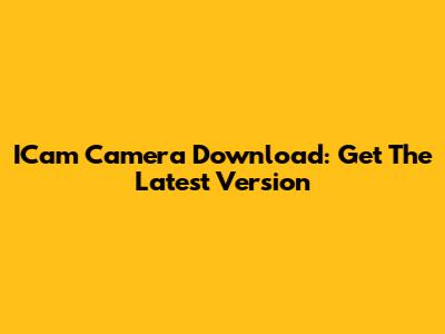ICam Camera Download: Get The Latest Version