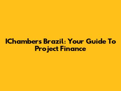 IChambers Brazil: Your Guide To Project Finance