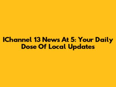 IChannel 13 News At 5: Your Daily Dose Of Local Updates