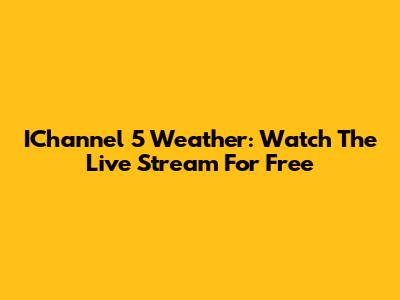 IChannel 5 Weather: Watch The Live Stream For Free