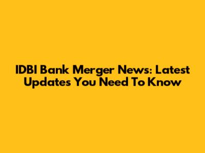 IDBI Bank Merger News: Latest Updates You Need To Know