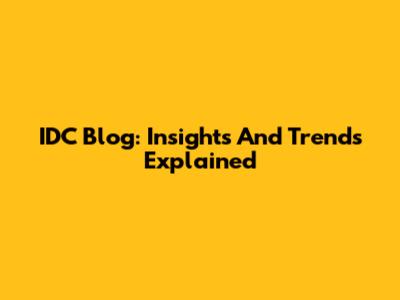 IDC Blog: Insights And Trends Explained