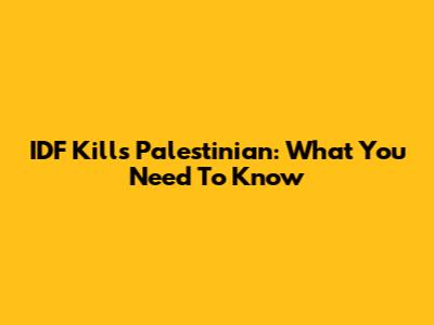 IDF Kills Palestinian: What You Need To Know