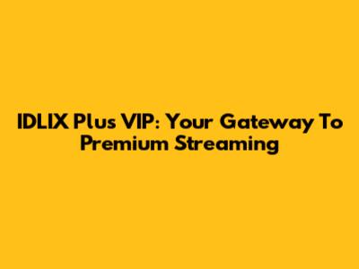 IDLIX Plus VIP: Your Gateway To Premium Streaming