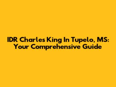 IDR Charles King In Tupelo, MS: Your Comprehensive Guide