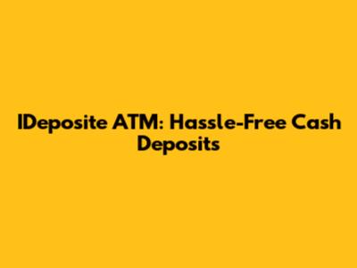 IDeposite ATM: Hassle-Free Cash Deposits