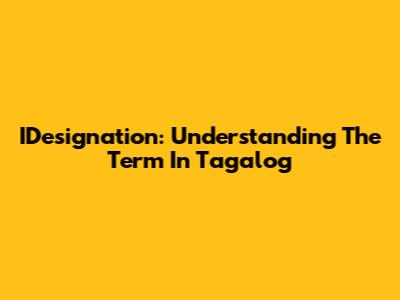 IDesignation: Understanding The Term In Tagalog