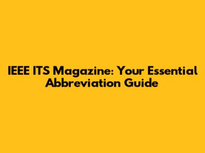 IEEE ITS Magazine: Your Essential Abbreviation Guide