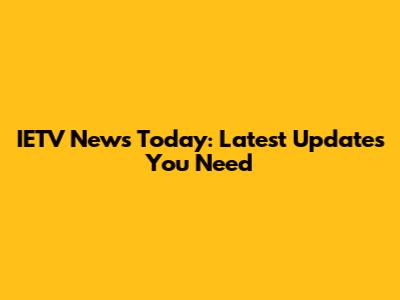 IETV News Today: Latest Updates You Need