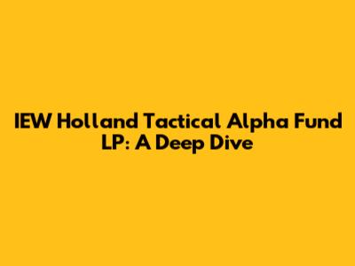 IEW Holland Tactical Alpha Fund LP: A Deep Dive