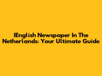 IEnglish Newspaper In The Netherlands: Your Ultimate Guide