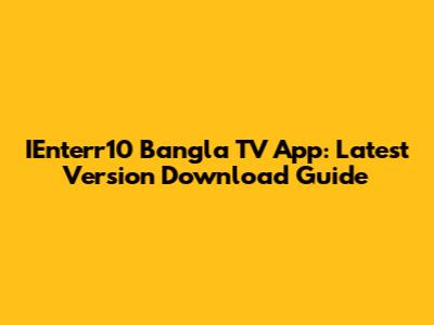 IEnterr10 Bangla TV App: Latest Version Download Guide