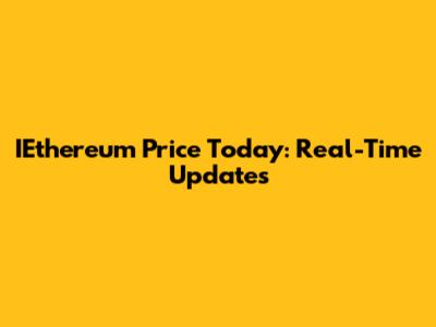IEthereum Price Today: Real-Time Updates