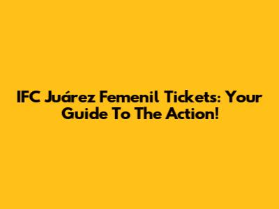 IFC Juárez Femenil Tickets: Your Guide To The Action!