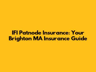 IFI Patnode Insurance: Your Brighton MA Insurance Guide