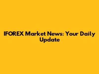 IFOREX Market News: Your Daily Update