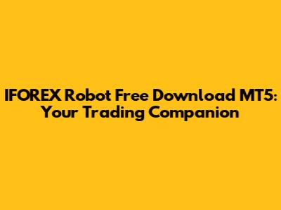 IFOREX Robot Free Download MT5: Your Trading Companion