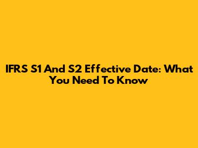 IFRS S1 And S2 Effective Date: What You Need To Know