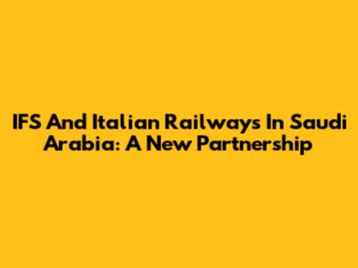 IFS And Italian Railways In Saudi Arabia: A New Partnership