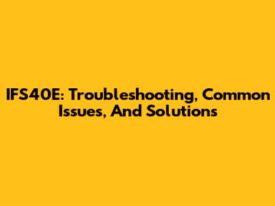 IFS40E: Troubleshooting, Common Issues, And Solutions