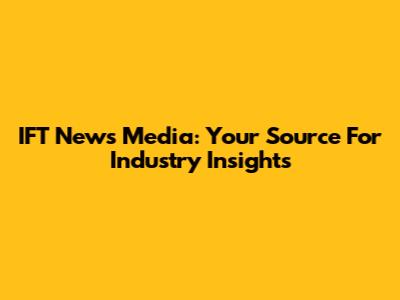 IFT News Media: Your Source For Industry Insights